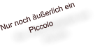 Nur noch uerlich ein Piccolo