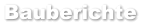 Bauberichte